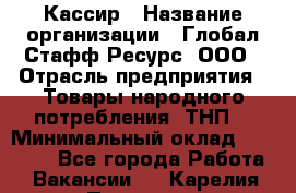 Кассир › Название организации ­ Глобал Стафф Ресурс, ООО › Отрасль предприятия ­ Товары народного потребления (ТНП) › Минимальный оклад ­ 35 000 - Все города Работа » Вакансии   . Карелия респ.,Петрозаводск г.